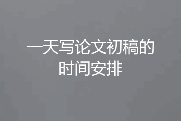 一天写论文初稿的时间安排