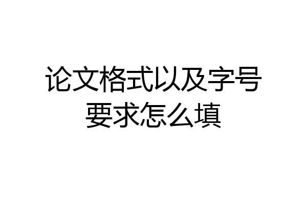 论文格式以及字号要求怎么填