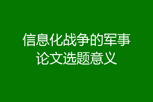 信息化战争的军事论文选题意义