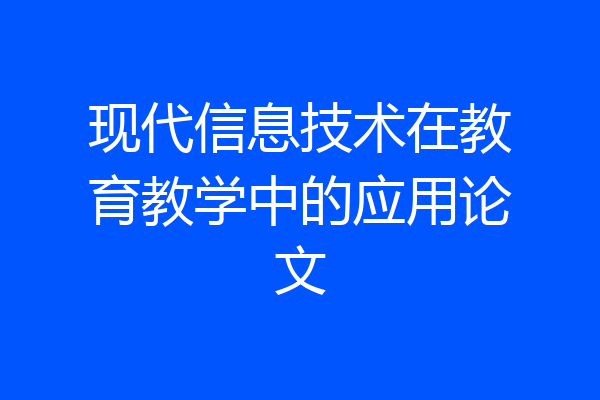 现代信息技术在教育教学中的应用论文