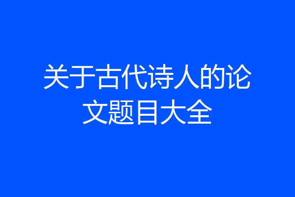 关于古代诗人的论文题目大全