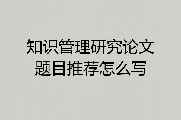 知识管理研究论文题目推荐怎么写
