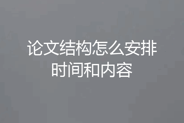 论文结构怎么安排时间和内容
