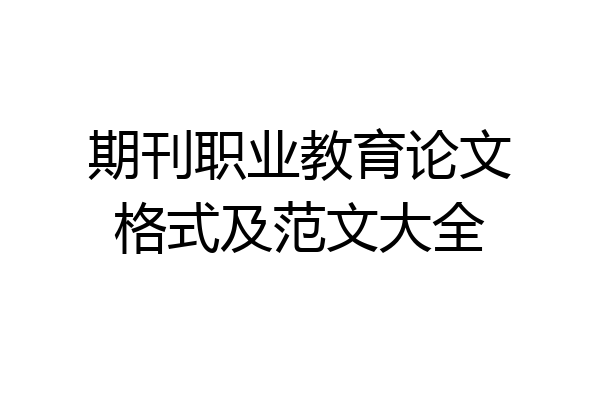 期刊职业教育论文格式及范文大全