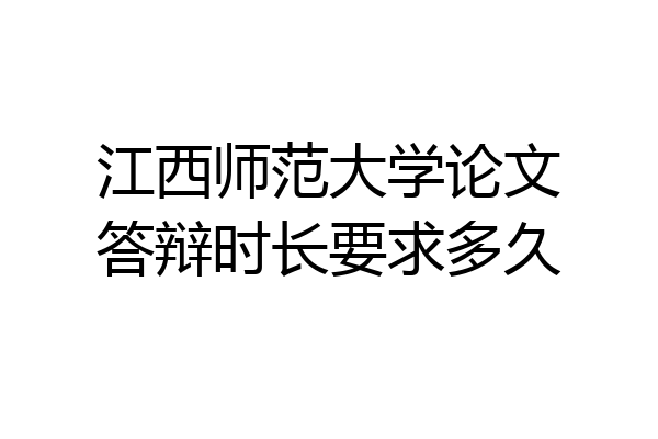 江西师范大学论文答辩时长要求多久
