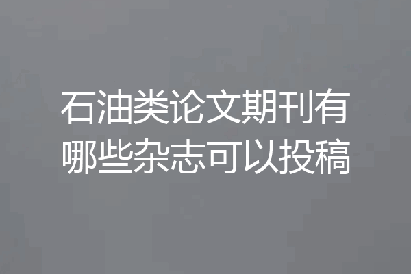 石油类论文期刊有哪些杂志可以投稿