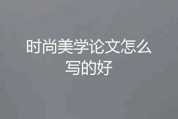 时尚美学论文怎么写的好