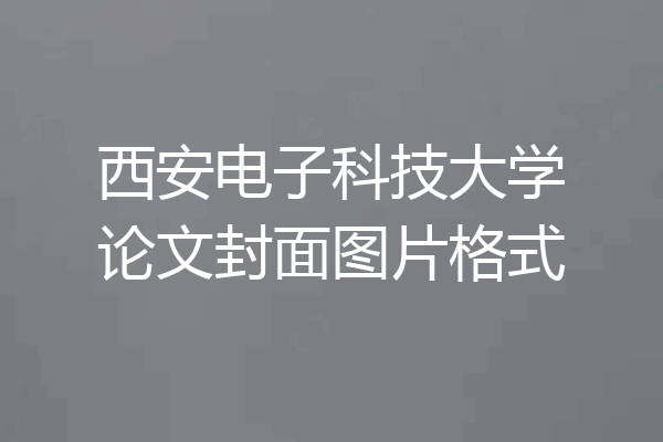 西安电子科技大学论文封面图片格式