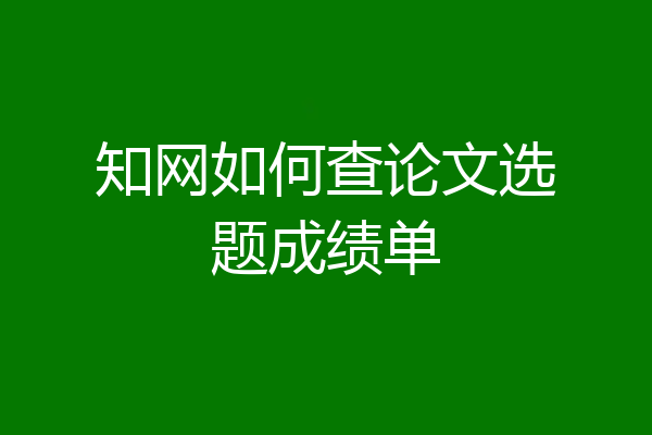 知网如何查论文选题成绩单
