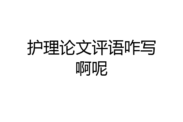 护理论文评语咋写啊呢