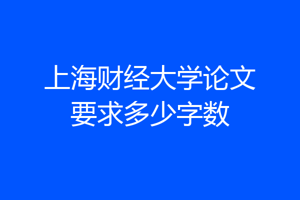 上海财经大学论文要求多少字数