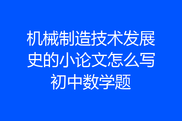机械制造技术发展史的小论文怎么写初中数学题