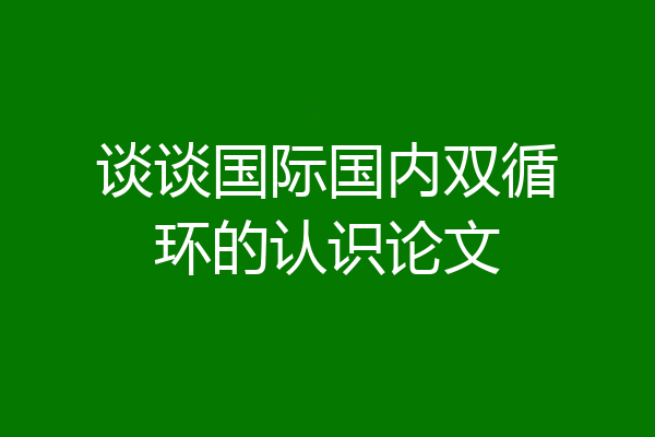 谈谈国际国内双循环的认识论文
