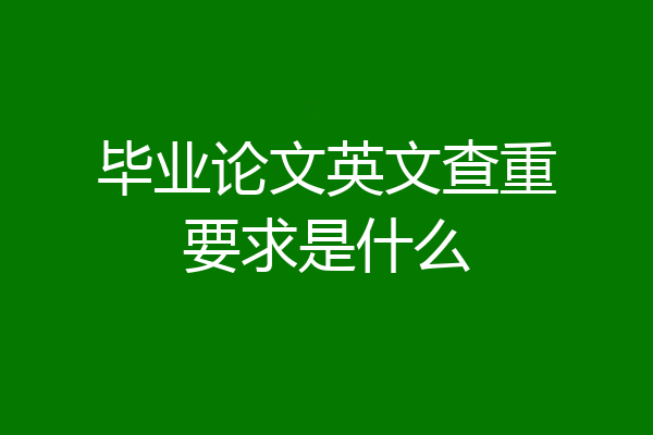 毕业论文英文查重要求是什么