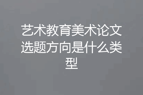 艺术教育美术论文选题方向是什么类型