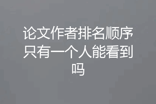 论文作者排名顺序只有一个人能看到吗