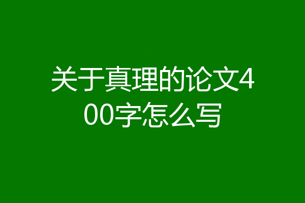 关于真理的论文400字怎么写