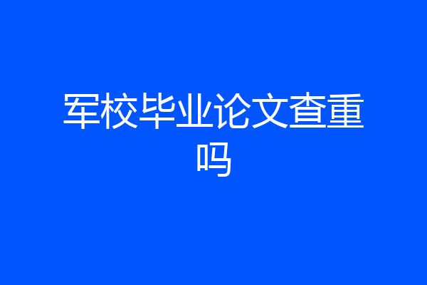 军校毕业论文查重吗