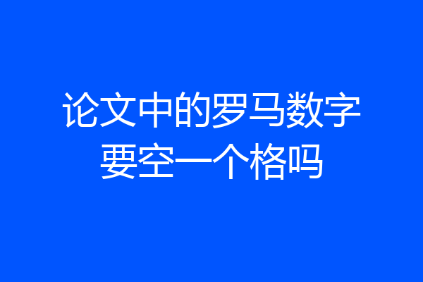 论文中的罗马数字要空一个格吗