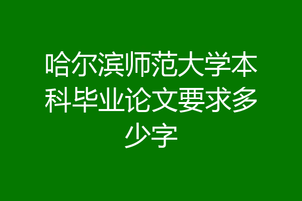 哈尔滨师范大学本科毕业论文要求多少字