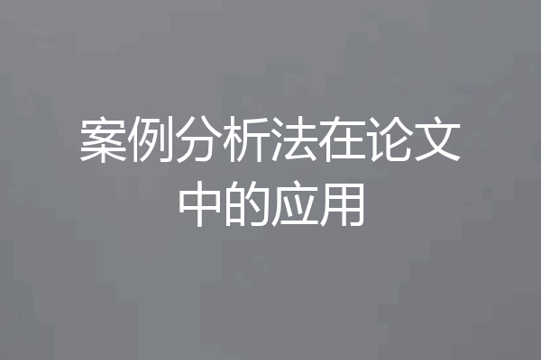 案例分析法在论文中的应用