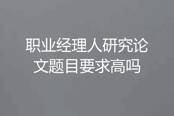 职业经理人研究论文题目要求高吗