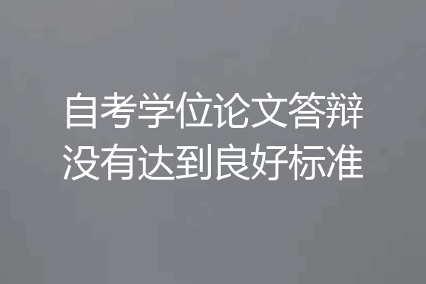 自考学位论文答辩没有达到良好标准