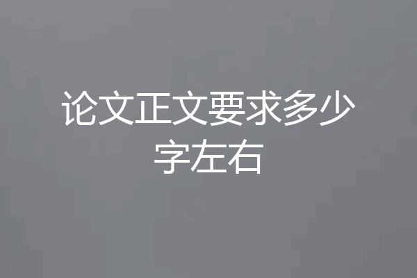 论文正文要求多少字左右