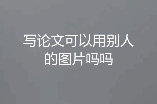 写论文可以用别人的图片吗吗