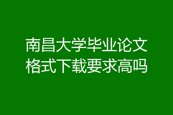 南昌大学毕业论文格式下载要求高吗