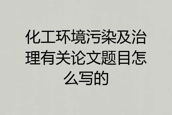 化工环境污染及治理有关论文题目怎么写的