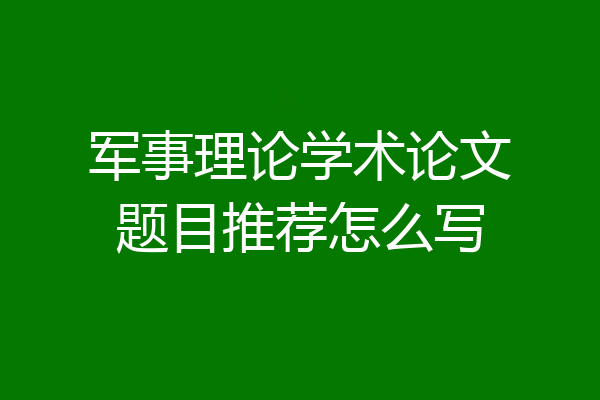 军事理论学术论文题目推荐怎么写