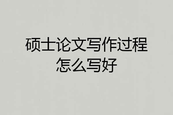 硕士论文写作过程怎么写好