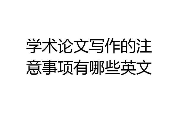 学术论文写作的注意事项有哪些英文