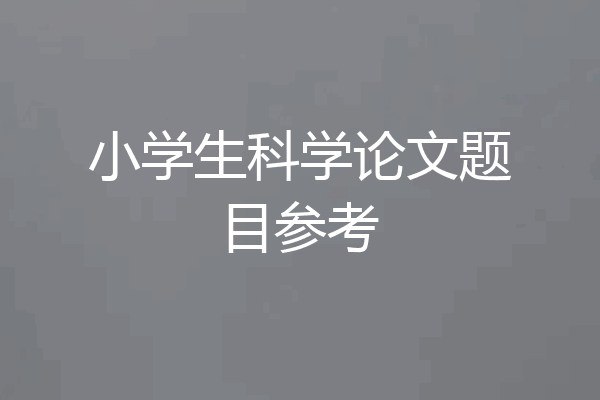 小学生科学论文题目参考