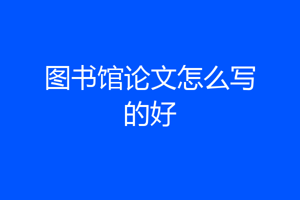 图书馆论文怎么写的好