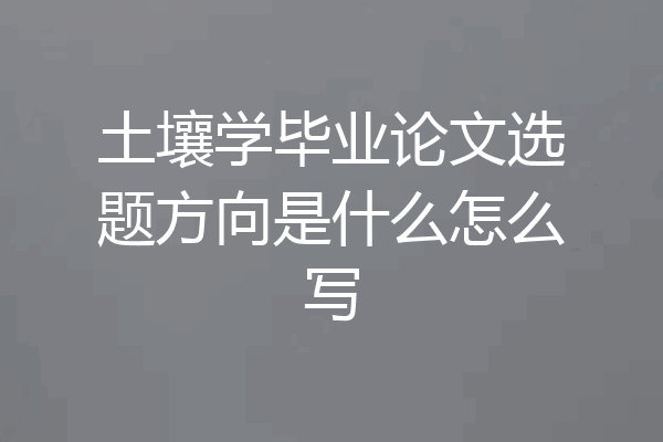 土壤学毕业论文选题方向是什么怎么写
