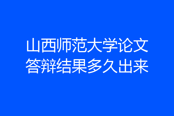 山西师范大学论文答辩结果多久出来