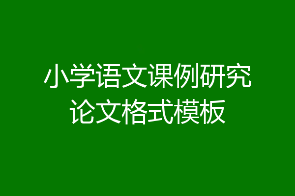 小学语文课例研究论文格式模板