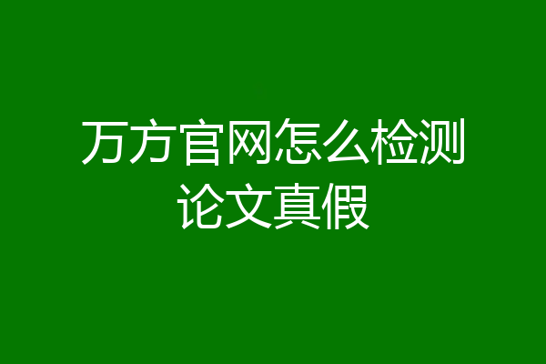 万方官网怎么检测论文真假