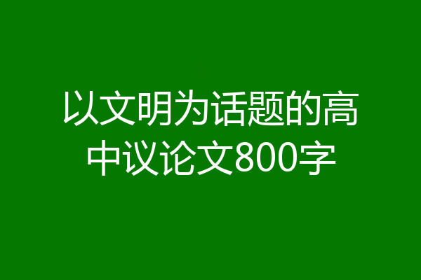 以文明为话题的高中议论文800字