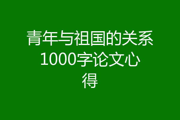 青年与祖国的关系1000字论文心得
