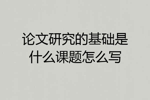 论文研究的基础是什么课题怎么写
