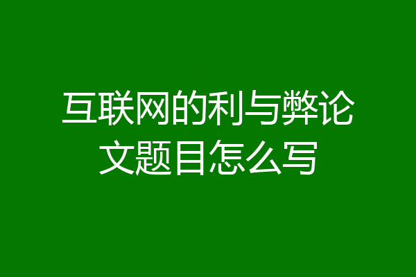互联网的利与弊论文题目怎么写