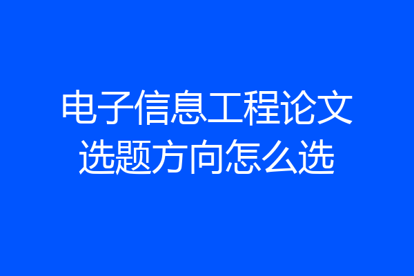 电子信息工程论文选题方向怎么选