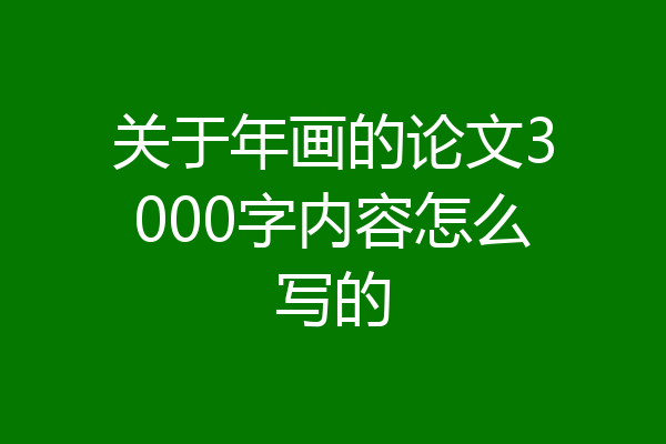 关于年画的论文3000字内容怎么写的