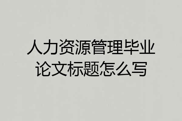 人力资源管理毕业论文标题怎么写