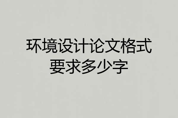 环境设计论文格式要求多少字
