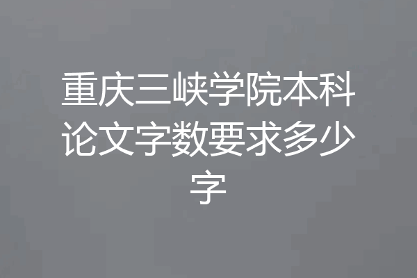 重庆三峡学院本科论文字数要求多少字