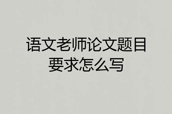 语文老师论文题目要求怎么写